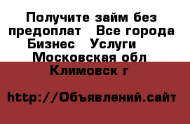 Получите займ без предоплат - Все города Бизнес » Услуги   . Московская обл.,Климовск г.